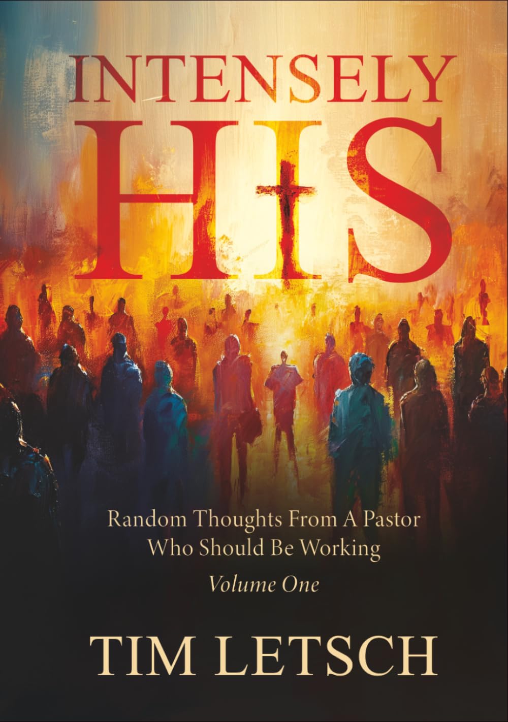 Intensely His: Random Thoughts From A Pastor Who Should Be Working Volume 1