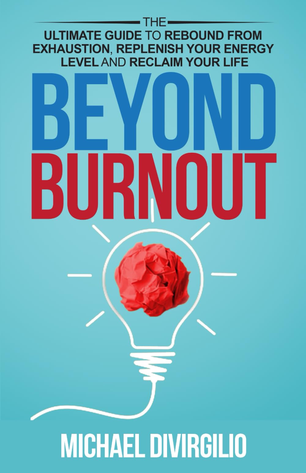 Beyond Burnout: The Ultimate Guide to Rebound from Exhaustion, Replenish Your Energy Level and Reclaim Your Life