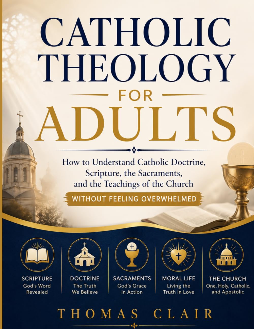 Catholic Theology for Adults: How to Understand Catholic Doctrine, Scripture, the Sacraments, and the Teachings of the Church Without Feeling Overwhelmed