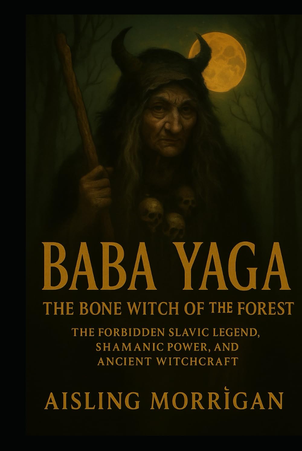 Baba Yaga: The Bone Witch of the Forest: The Forbidden Slavic Legend, Shamanic Power, and Ancient Witchcraft