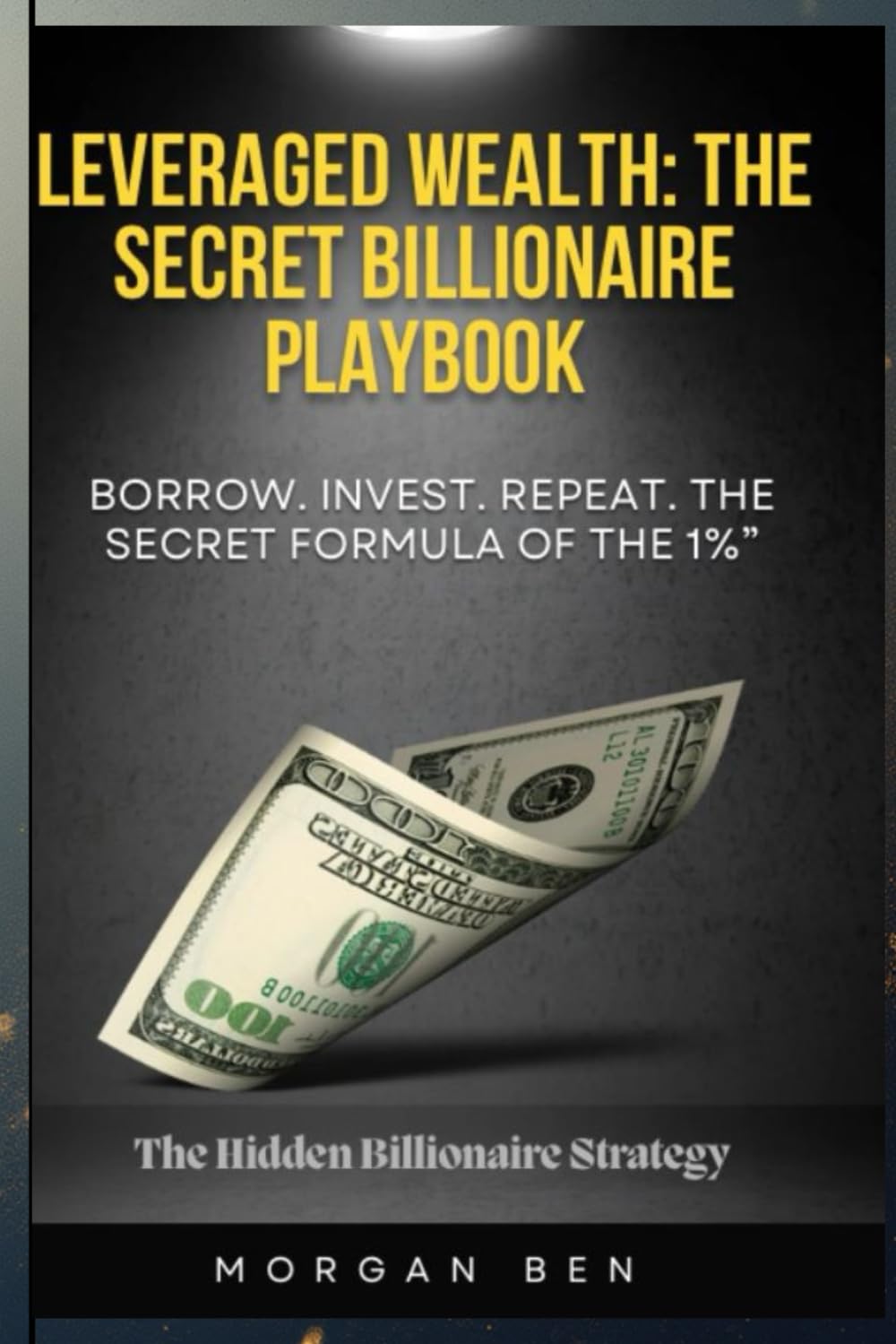 Leverage Wealth: The Secret Billionaire Playbook: Borrow. Invest. Repeat. The secret Formula of the 1%