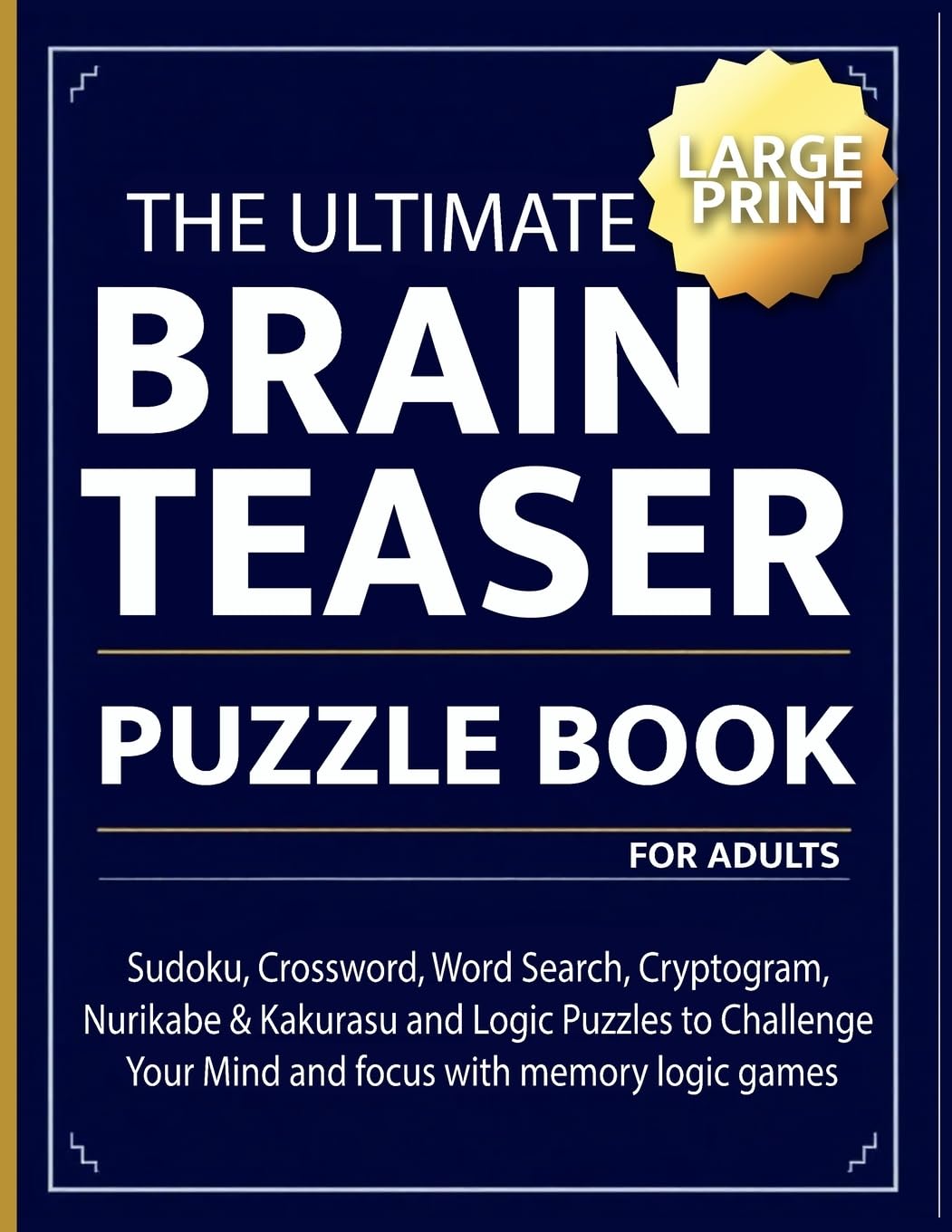 The Ultimate brain teaser puzzle book for adults: Sudoku, Crossword, Word Search, Cryptogram, Nurikabe & Kakurasu and Logic Puzzles to Challenge Your Mind and focus with memory logic games