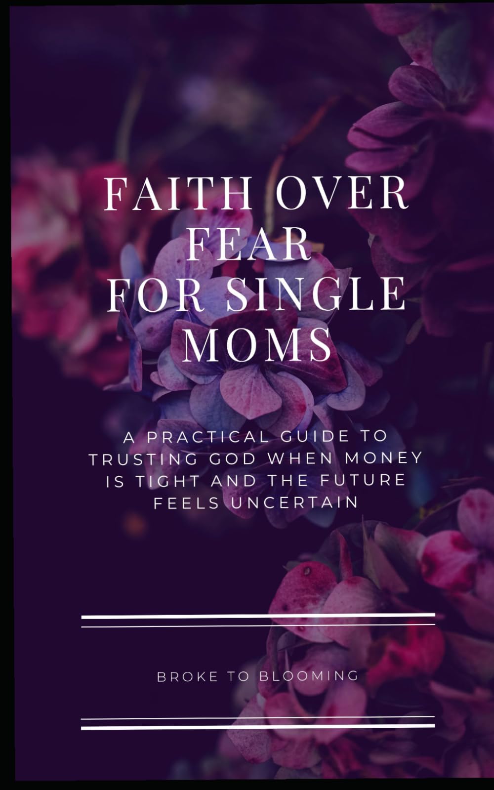 Faith Over Fear for Single Moms: A Practical Guide to Trusting God When Money Is Tight and the Future Feels Uncertain (Hope & Strength for Single Moms)