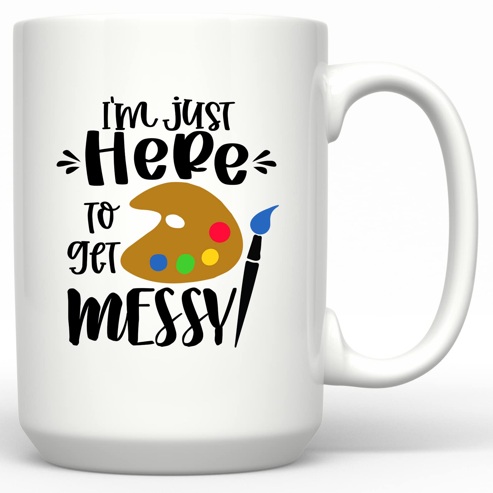 Amazon.com: I'm Just Here To Get Messy Funny Mug For Art Teacher Artist  Coffee Mug Gift Art Lover Painting Lover Job Pride Teacher Life Teacup :  Home & Kitchen