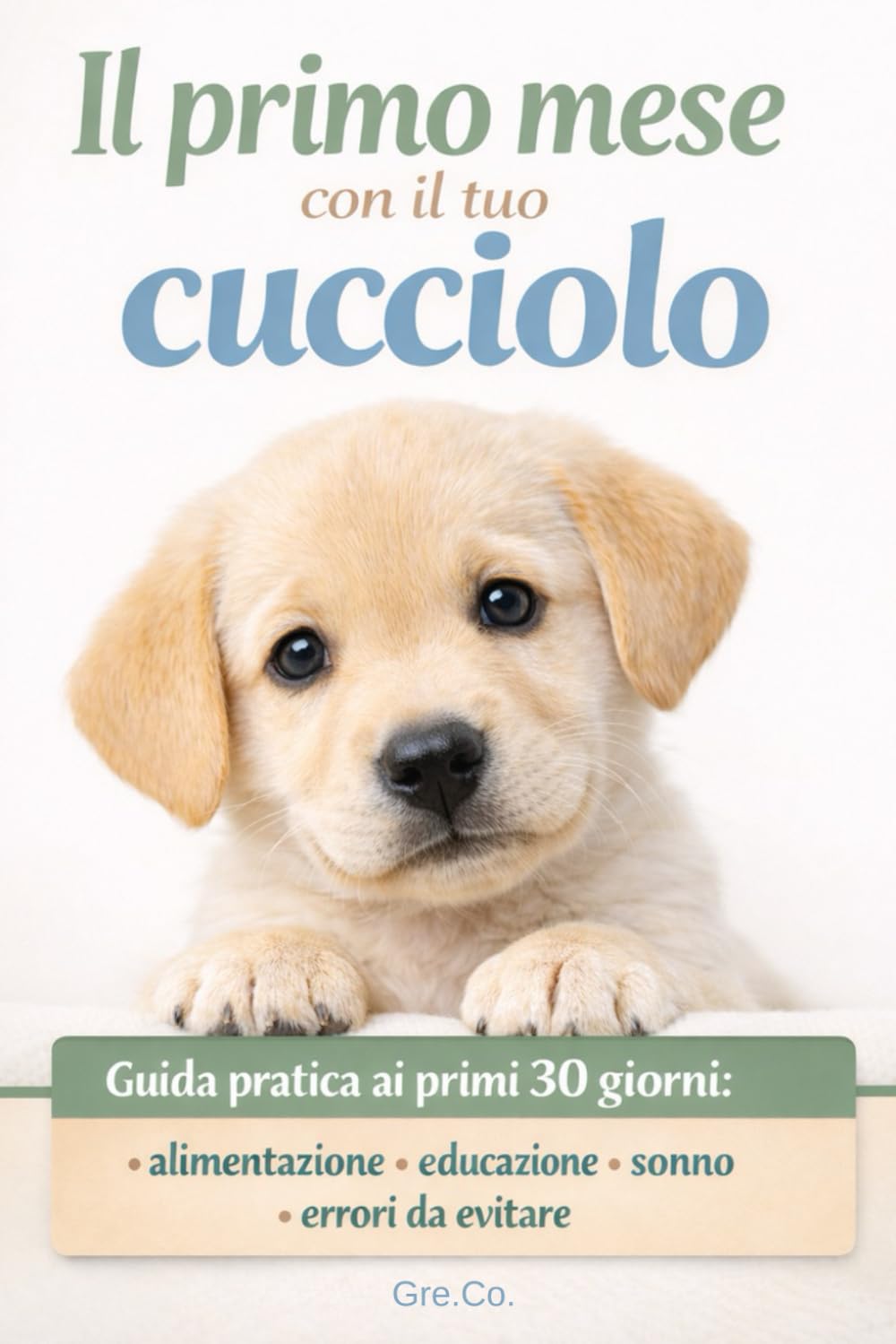 IL PRIMO MESE CON IL TUO CUCCIOLO: Guida pratica ai primi 30 giorni alimentazione, educazione, sonno ed errori da evitare