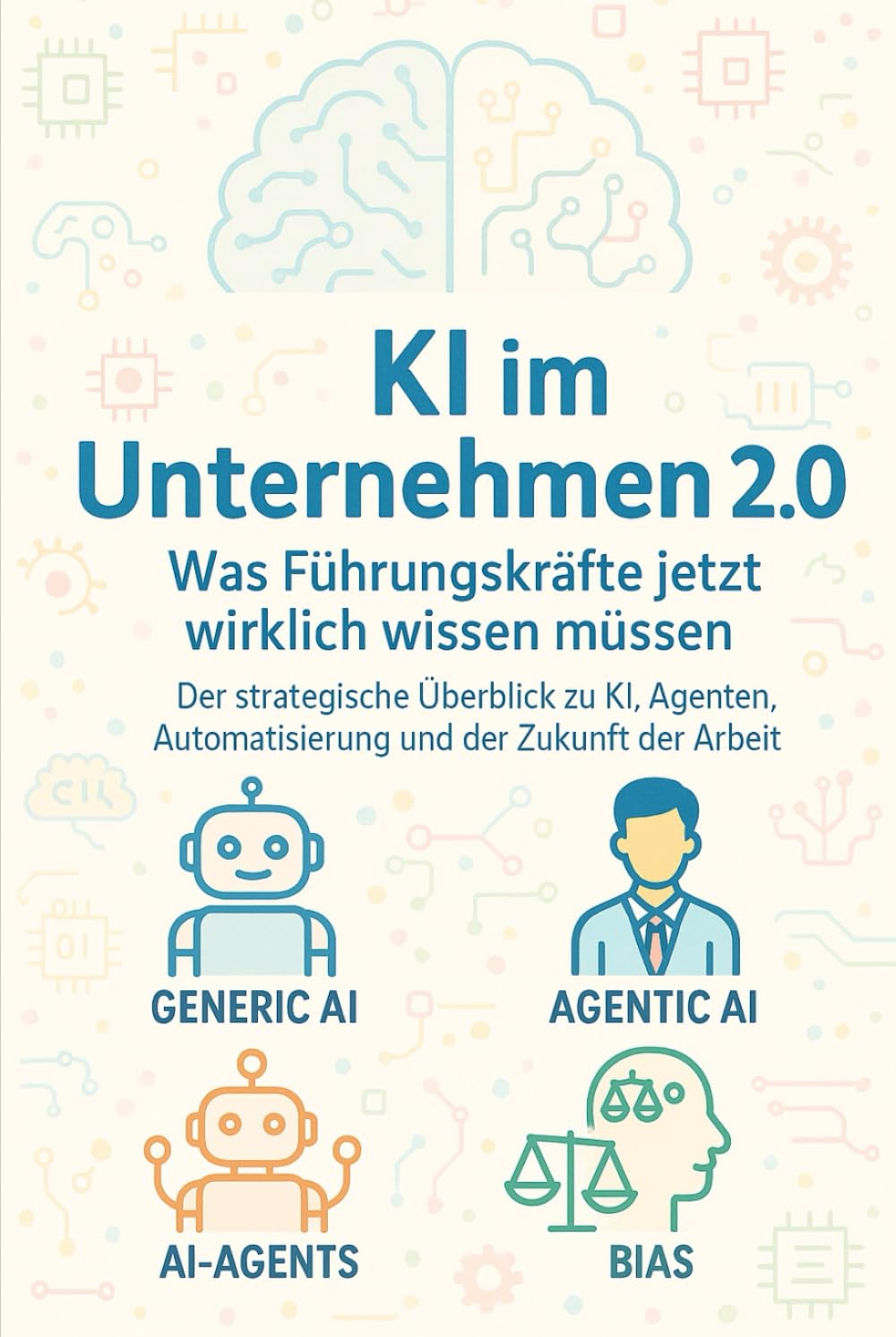 KI im Unternehmen 2.0 - Was führungskräfte jetzt wirklich wissen müssen: Der strategische Überblick zu KI, Agenten, Automatisierung und der Zukunft der Arbeit
