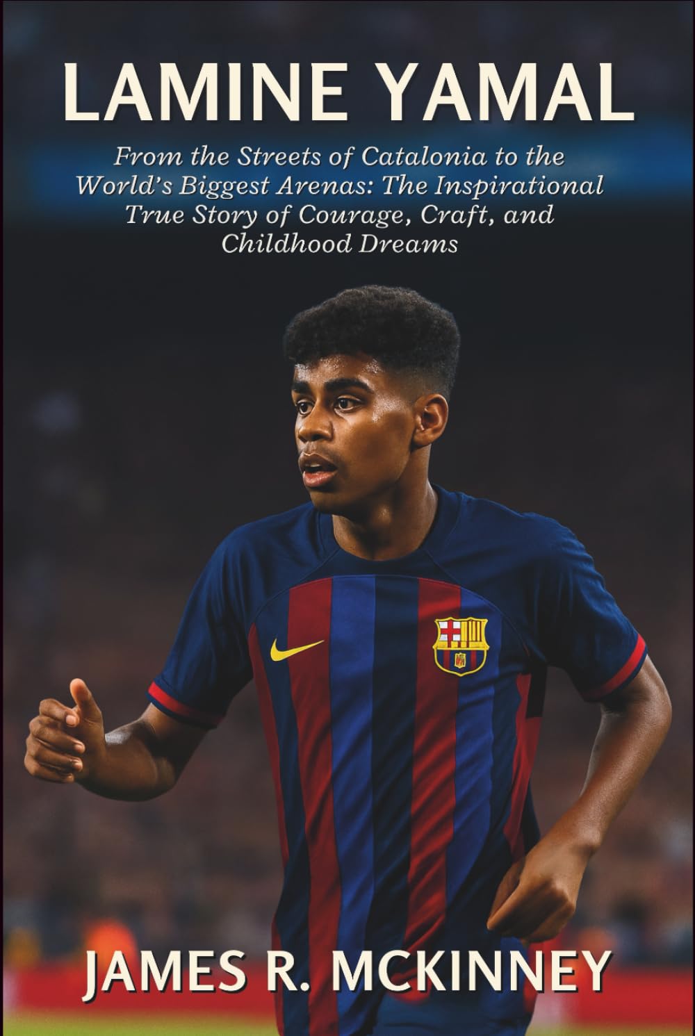 Lamine Yamal: From the Streets of Catalonia to the World’s Biggest Arenas: The Inspirational True Story of Courage, Craft, and Childhood Dreams
