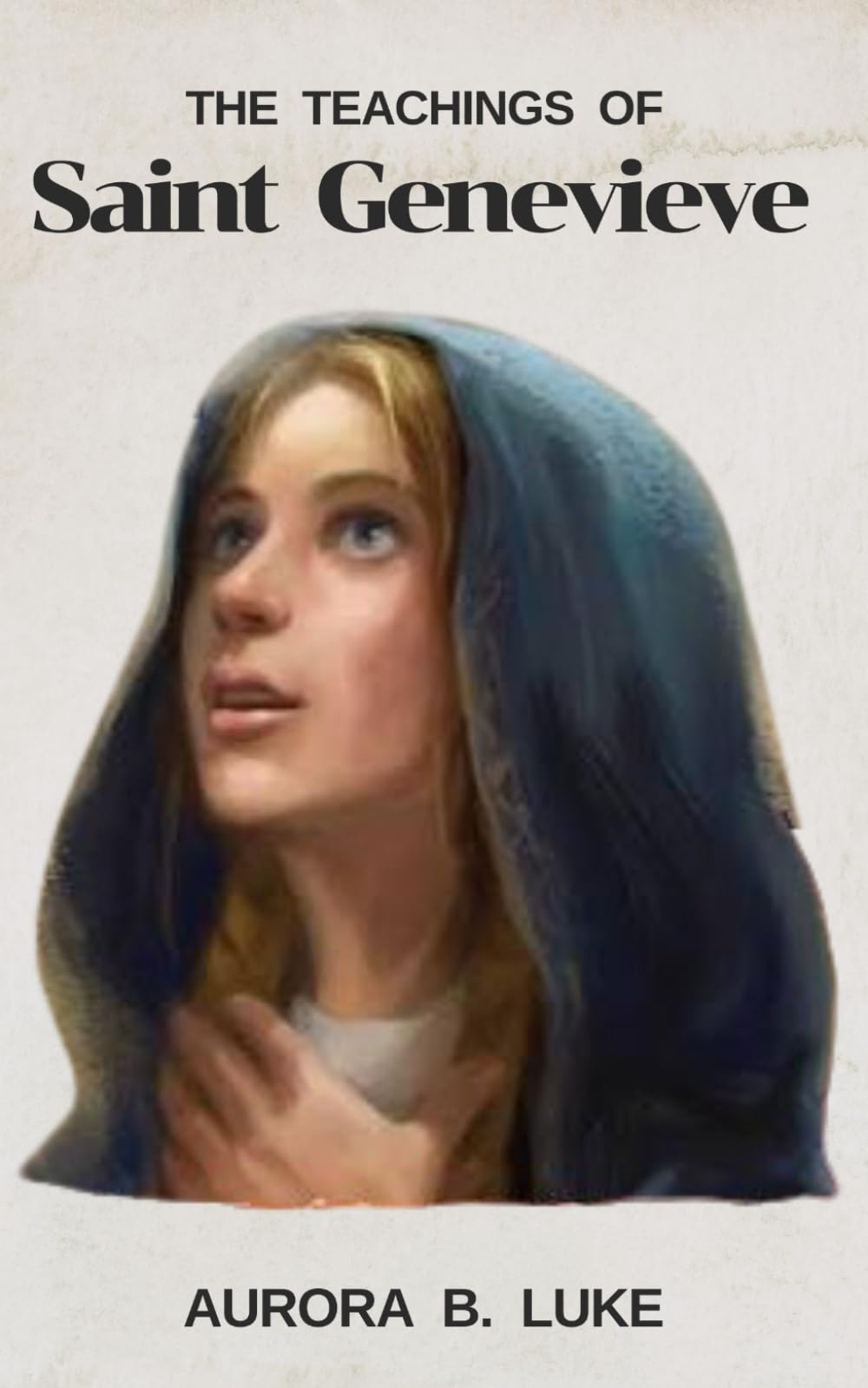 THE TEACHINGS OF SAINT GENEVIEVE: The teachings and nine days novena, litany, prayers, reflections, devotions and legacy of Saint Genevieve