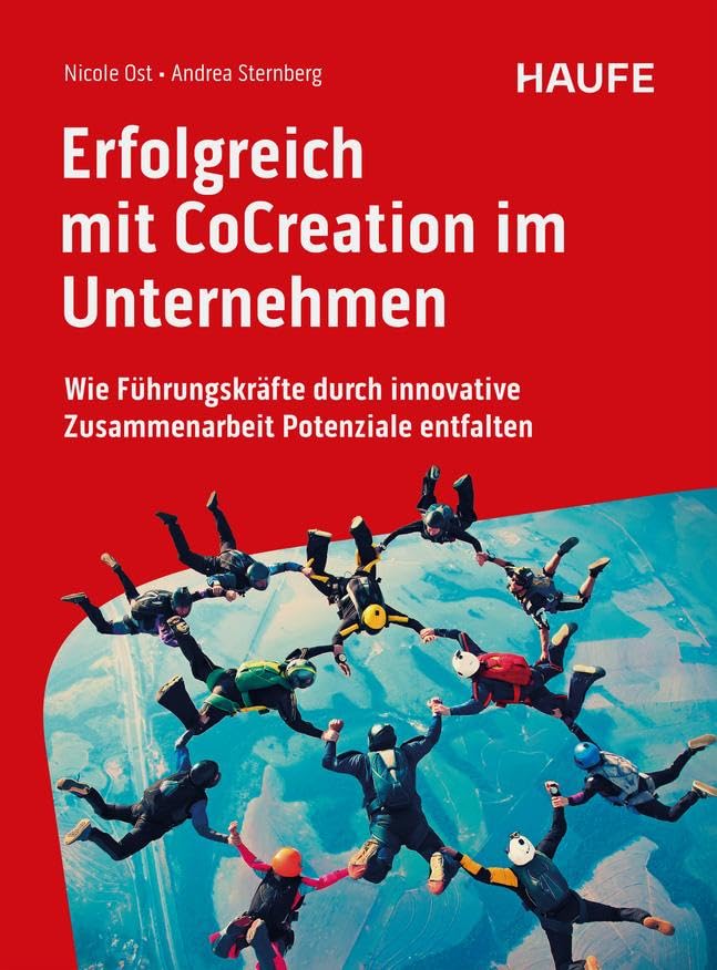 Erfolgreich mit CoCreation im Unternehmen: Wie Führungskräfte durch innovative Zusammenarbeit Potenziale entfalten (Haufe Fachbuch)
