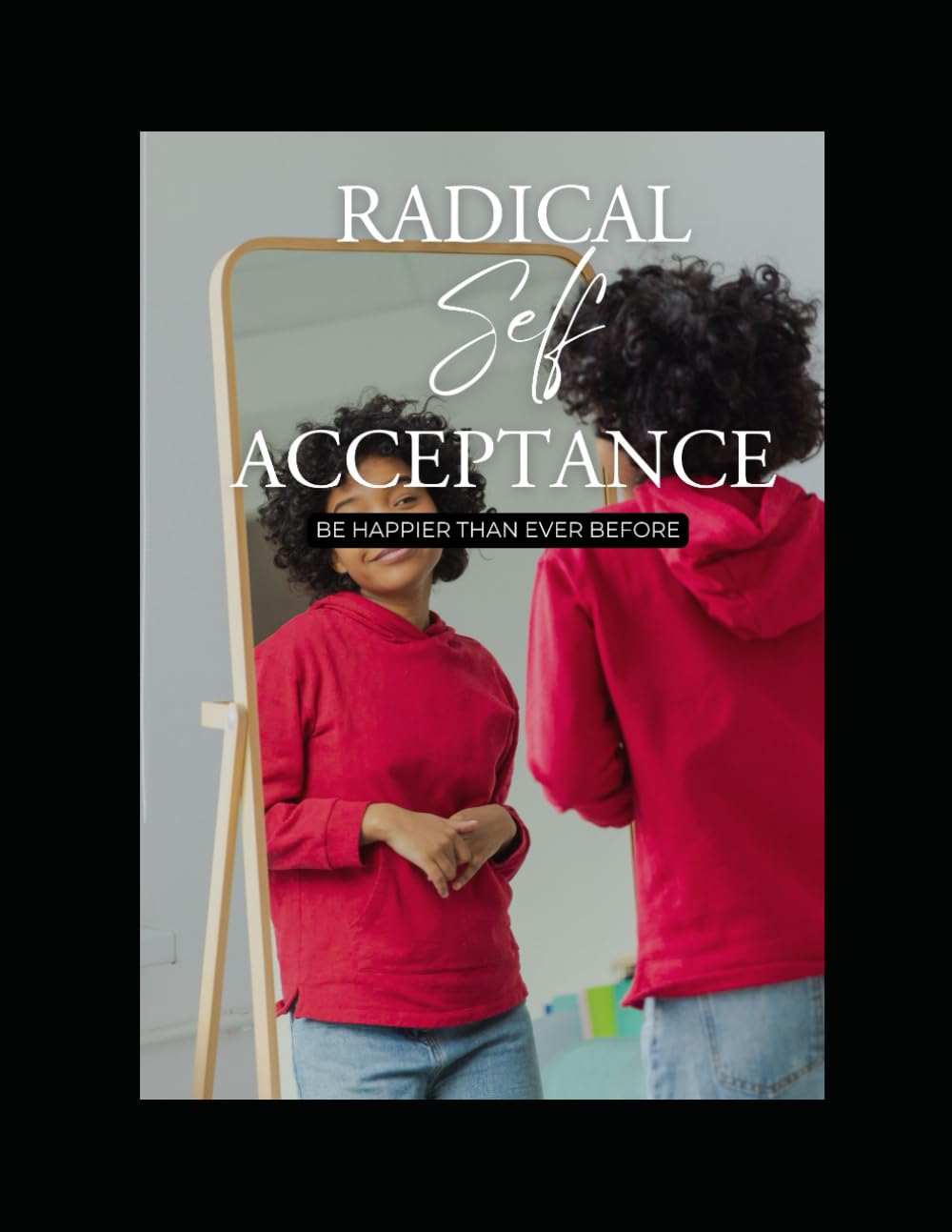 Radical Self-Acceptance:: Be Happier Than Ever Before (The Empowered Soul Series)