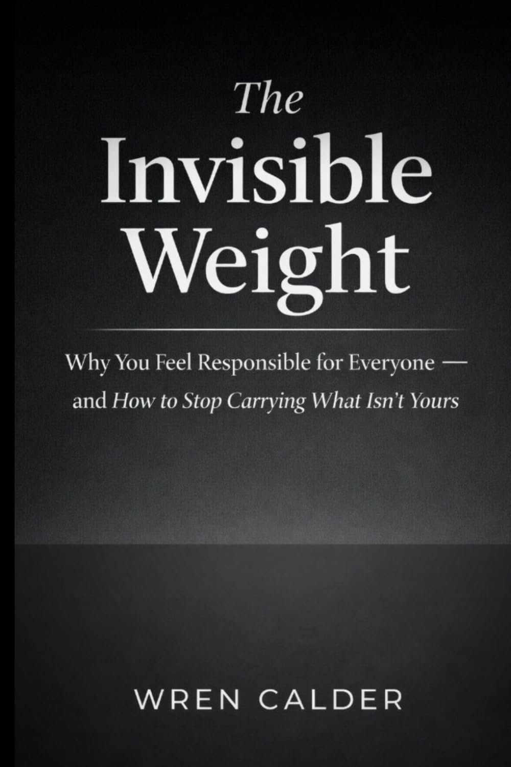 The Invisible Weight: Why You Feel Responsible for Everyone and How to Stop Carrying What Isn’t Yours