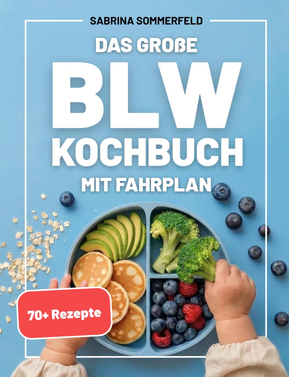 Das große BLW Kochbuch mit Fahrplan: Breifrei essen lernen mit 70+ Rezepten und Praxistipps für einen sicheren Beikoststart