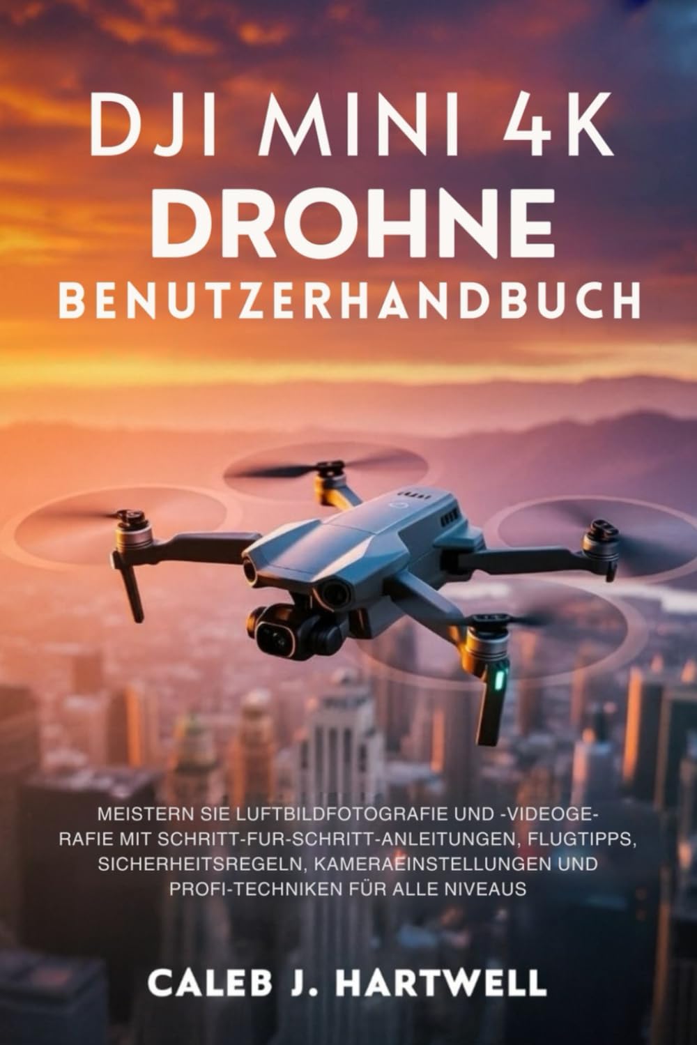 DJI MINI 4K DROHNE BENUTZERHANDBUCH: Meistern Sie Luftbildfotografie und -videografie mit Schritt-für-Schritt-Anleitungen, Flugtipps, ... Hartwell's Complete User Guide Collection)