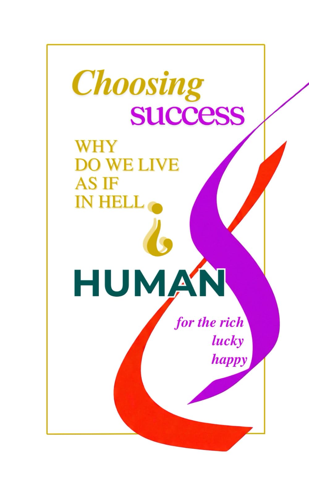 Choosing success why do we live as in hell?: Give a happiness a chance.