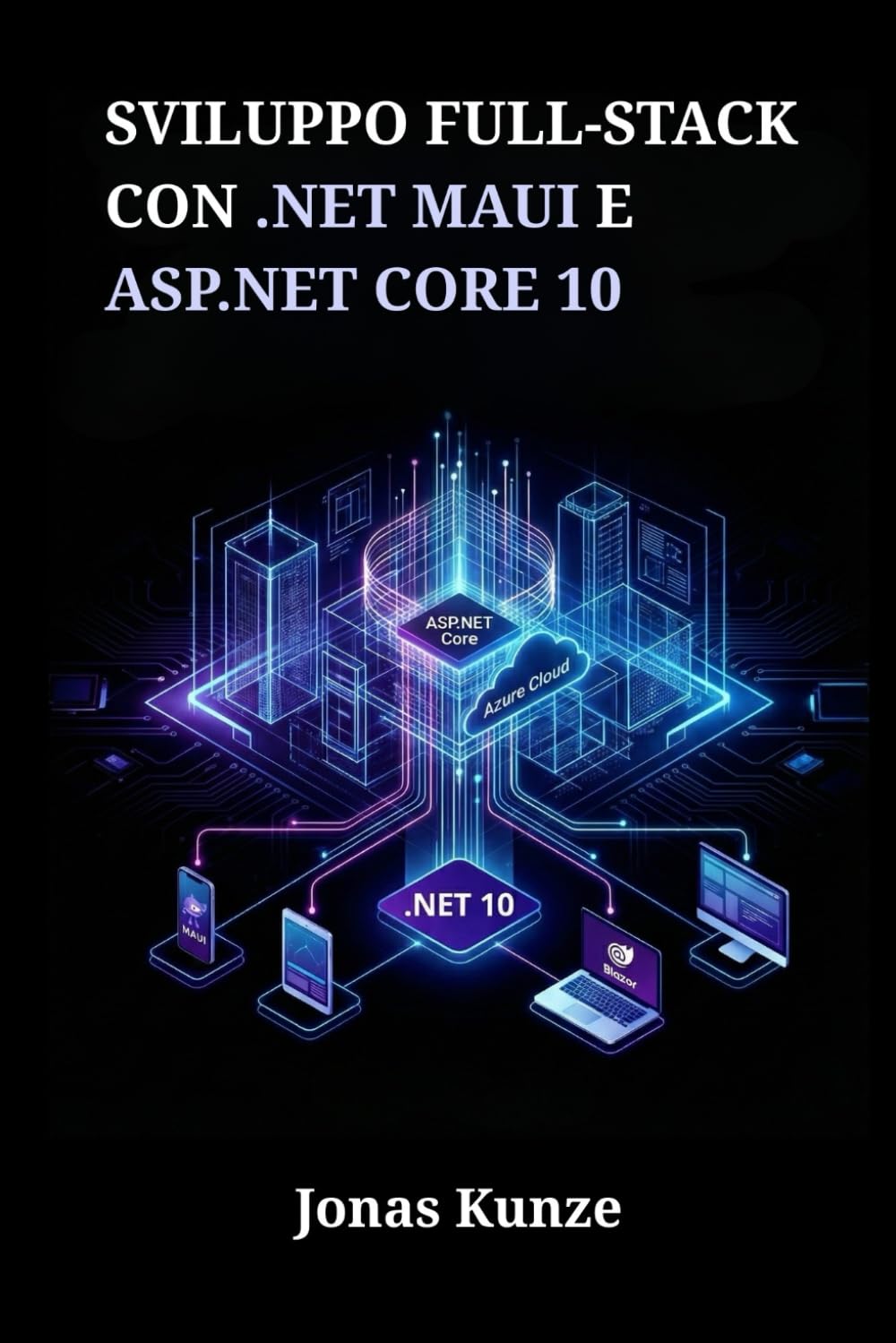 Sviluppo full-stack con .NET MAUI e ASP.NET Core 10: Crea applicazioni unificate per mobile, desktop e web attraverso progetti pratici e una gestione sicura dei dati