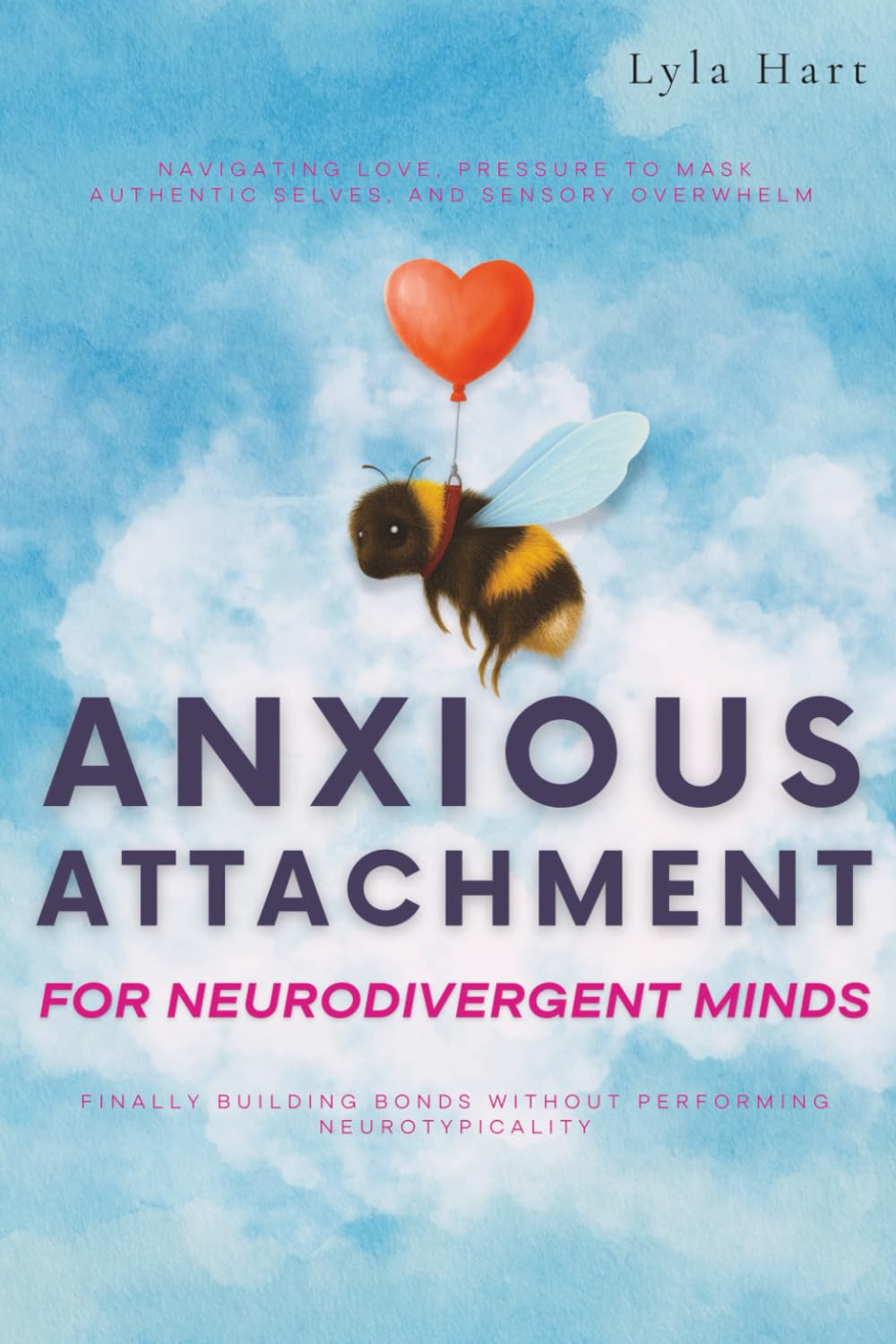 Anxious Attachment for Neurodivergent Minds: Navigating Love, Pressure to Mask Authentic Selves, and Sensory Overwhelm — Finally Building Bonds Without Performing Neurotypicality