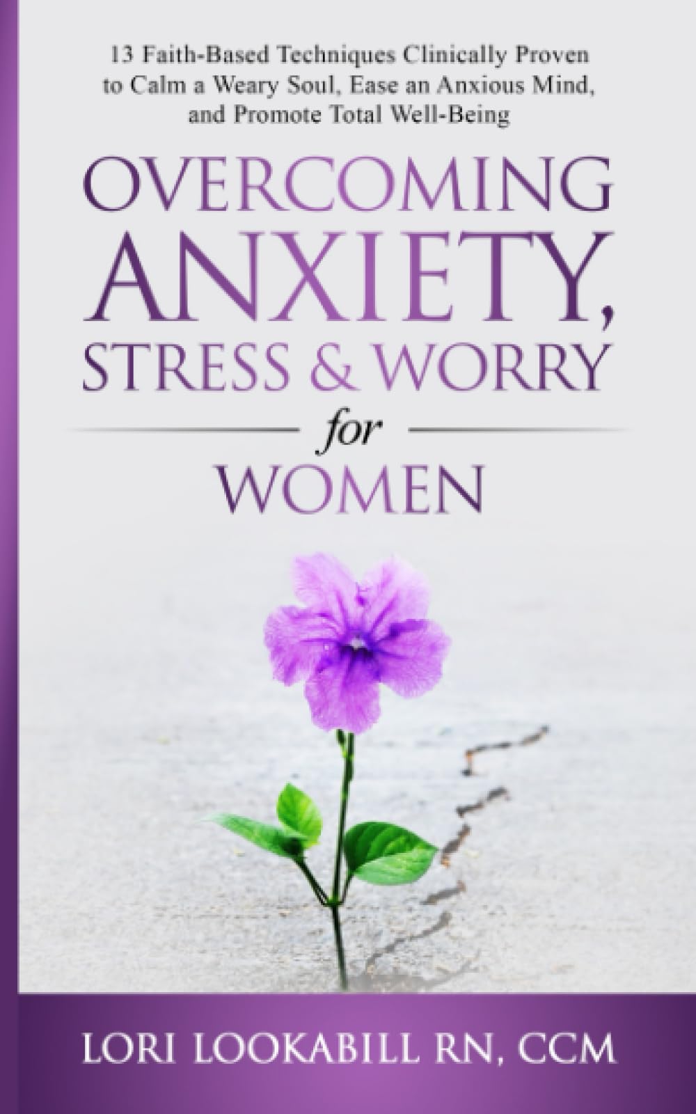 Overcoming Anxiety, Stress and Worry for Women: 13 Faith-Based Techniques Clinically Proven to Calm a Weary Soul, Ease an Anxious Mind, and Promote Total Well-Being