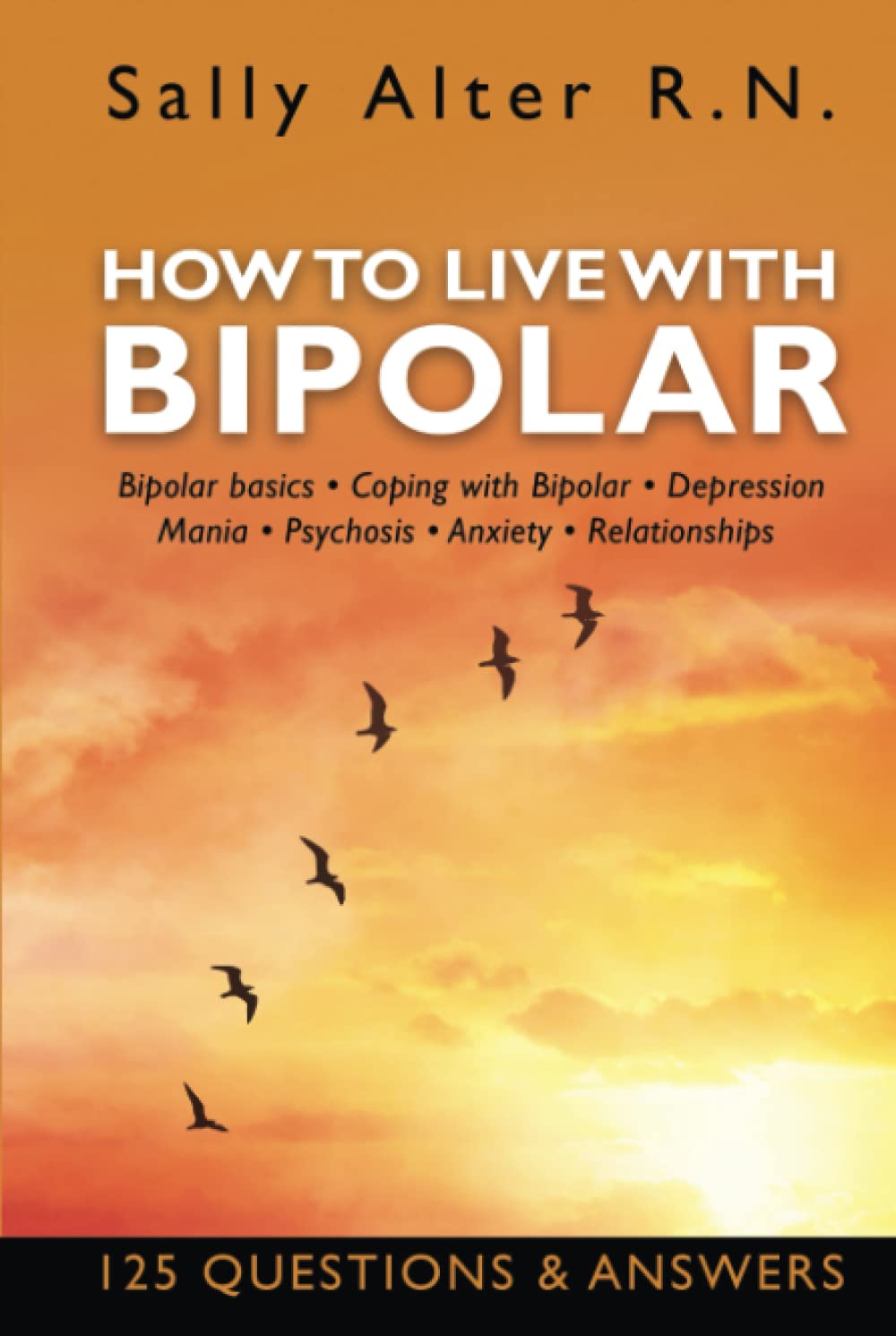 HOW TO LIVE WITH BIPOLAR: Bipolar Basics • Coping with Bipolar • Depression • Mania • Psychosis • Anxiety • Relationships