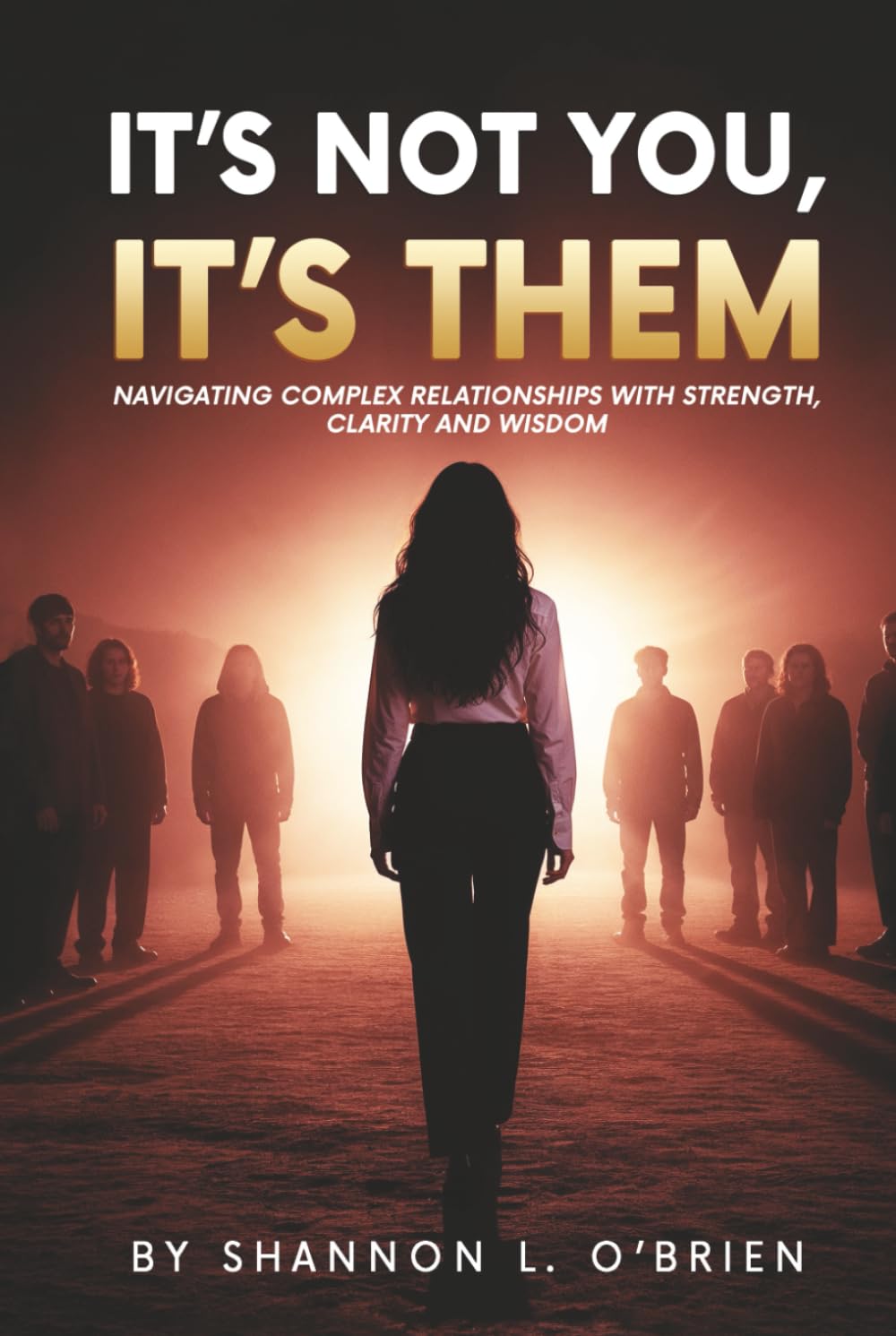 It's Not You, It's Them: Navigating Complex Relationships with Strength, Clarity and Wisdom