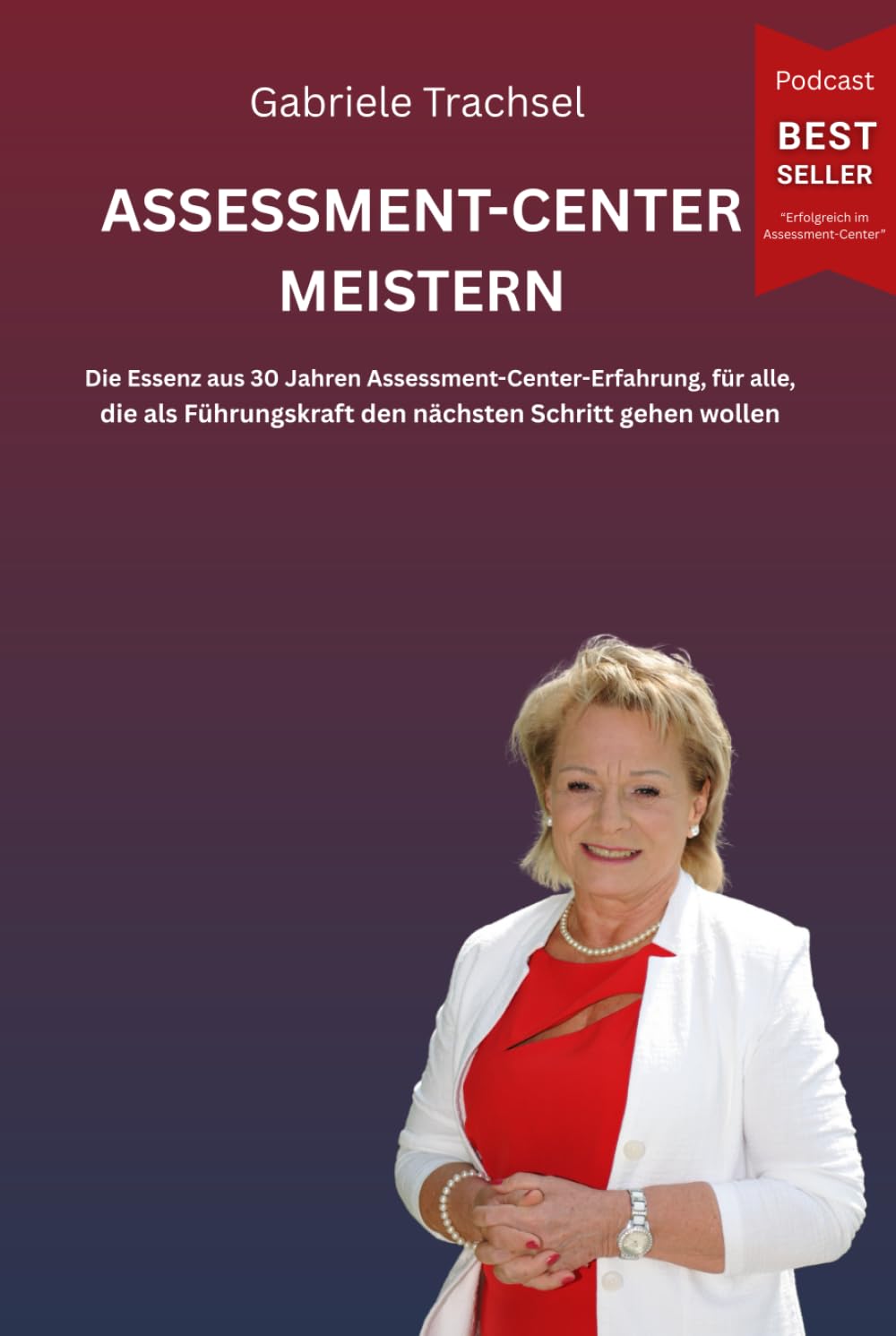 Assessment-Center meistern: Die Essenz aus 30 Jahren Assessment-Center-Erfahrung, für alle, die als Führungskraft den nächsten Schritt gehen wollen