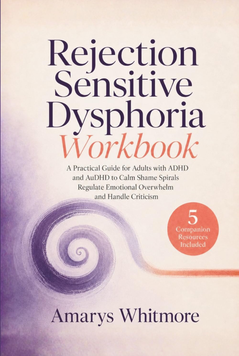 Rejection Sensitive Dysphoria Workbook: A Practical Guide for Adults with ADHD and AuDHD to Calm Shame Spirals Regulate Emotional Overwhelm and Handle Criticism