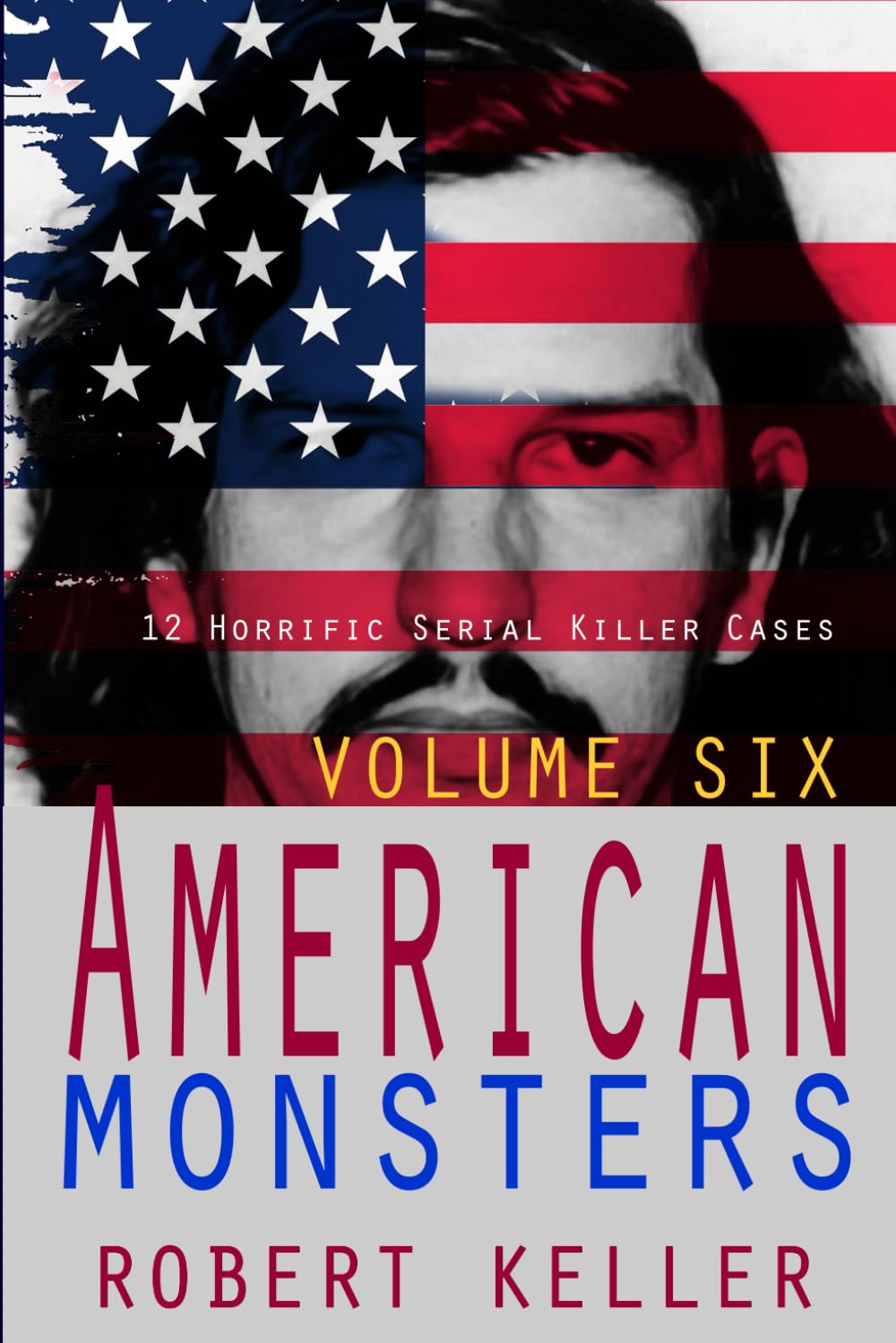 True Crime: American Monsters Vol. 6: 12 Horrific American Serial Killers: Volume 6