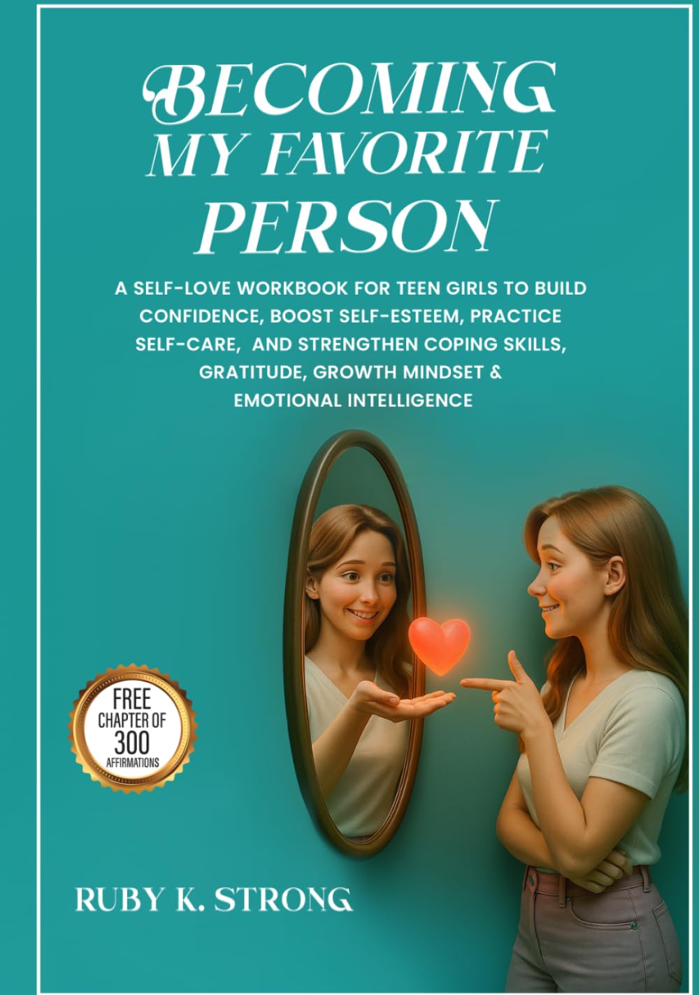 Becoming My Favorite Person!: A Self-Love Workbook for Teen Girls to Build Confidence, Boost Self-Esteem, Practice Self-Care, and Strengthen Coping ... Growth Mindset & Emotional Intelligence
