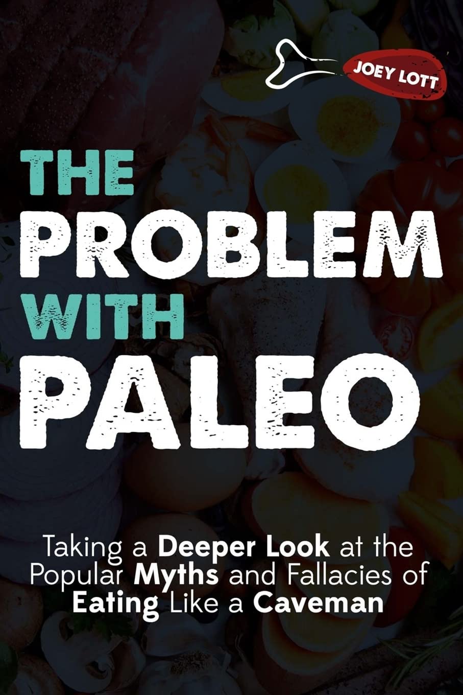 The Problem With Paleo: Taking a Deeper Look at the Popular Myths and Fallacies of Eating Like a Caveman