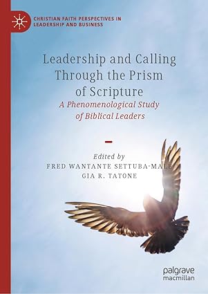 Leadership and Calling Through the Prism of Scripture: A Phenomenological Study of Biblical Leaders (Christian Faith Perspectives in Leadership and Business)-Wow! eBook