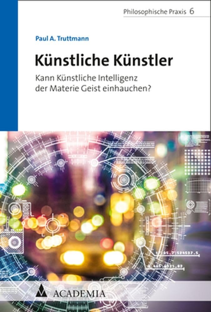 Künstliche Künstler: Kann Künstliche Intelligenz der Materie Geist einhauchen? (Philosophische Praxis)