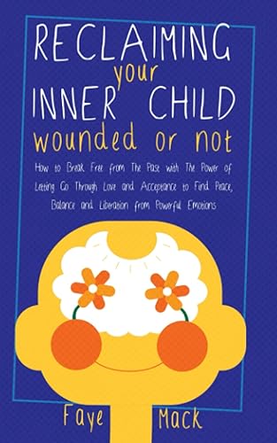 Reclaiming Your Inner Child Wounded or Not How to Break Free from the Past with the Power of Letting Go through Love and Acceptance to Find Peace,