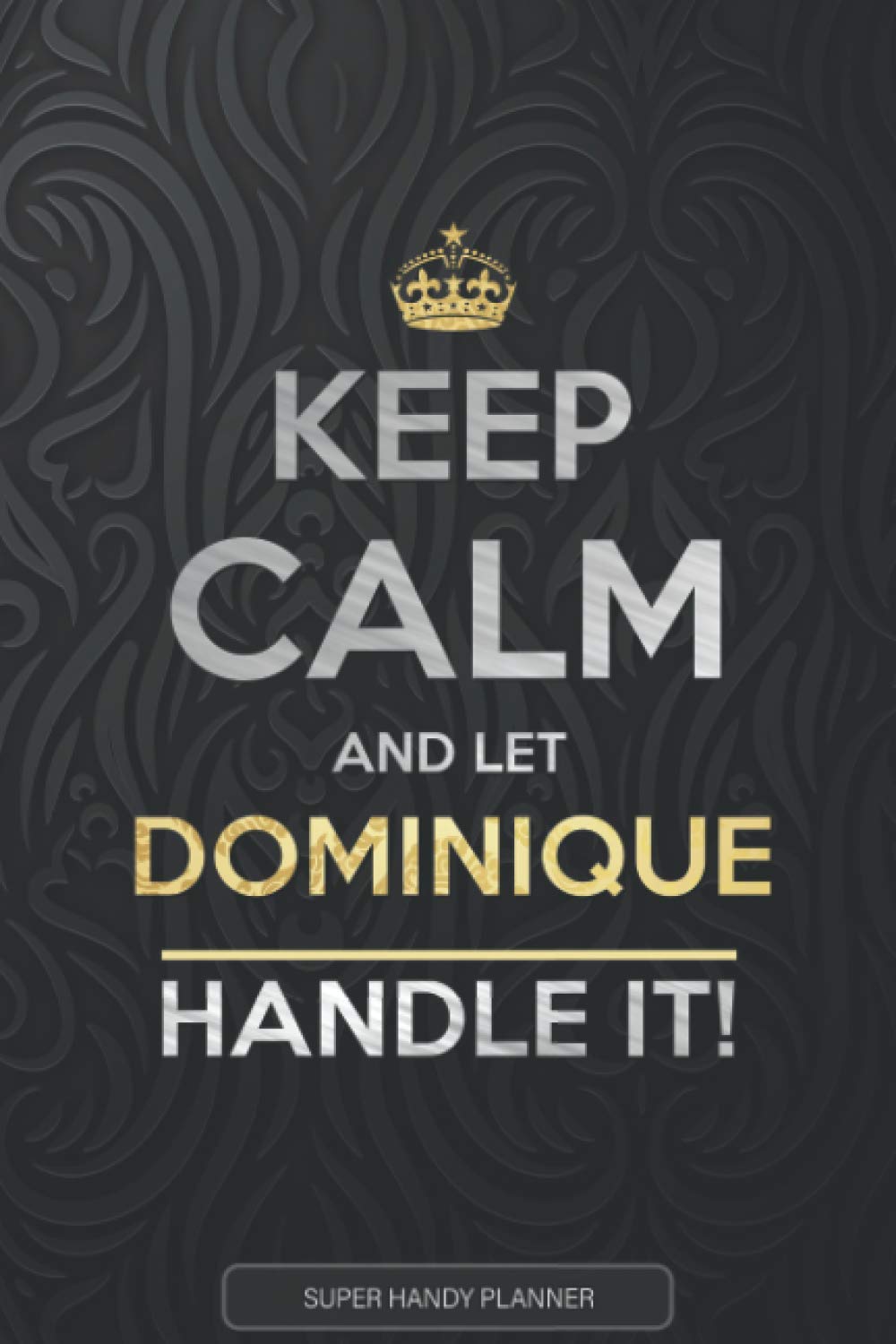 Dominique: Keep Calm And Let Dominique Handle It - Dominique Name Custom Gift Planner Calendar Notebook Journal