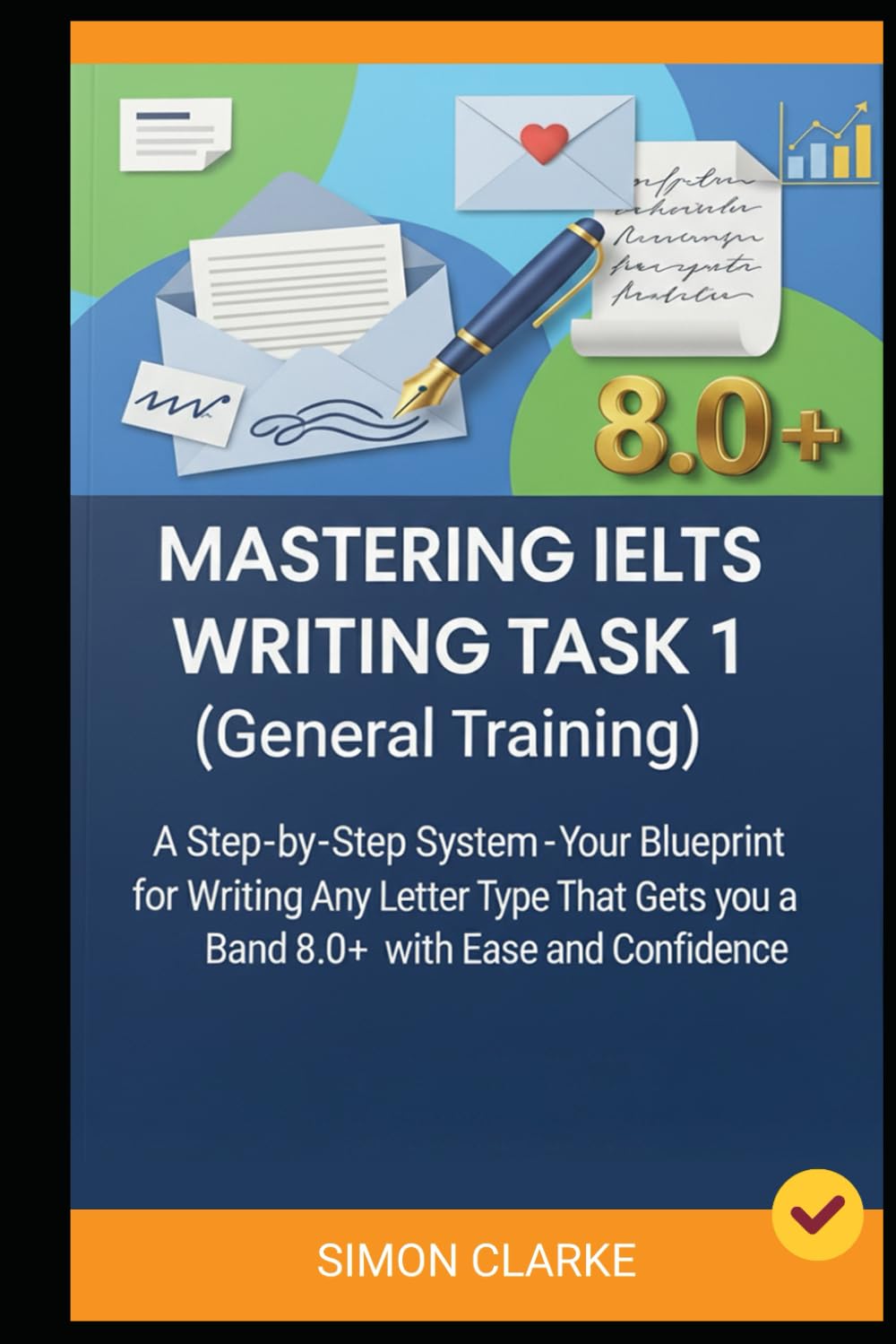 Mastering IELTS Writing Task 1 (General Training): A Step-by-Step System (Your Blueprint) for Writing Any Letter Type That Gets you a Band 8.0+ with ... Writing, Listening, Reading With Ease)