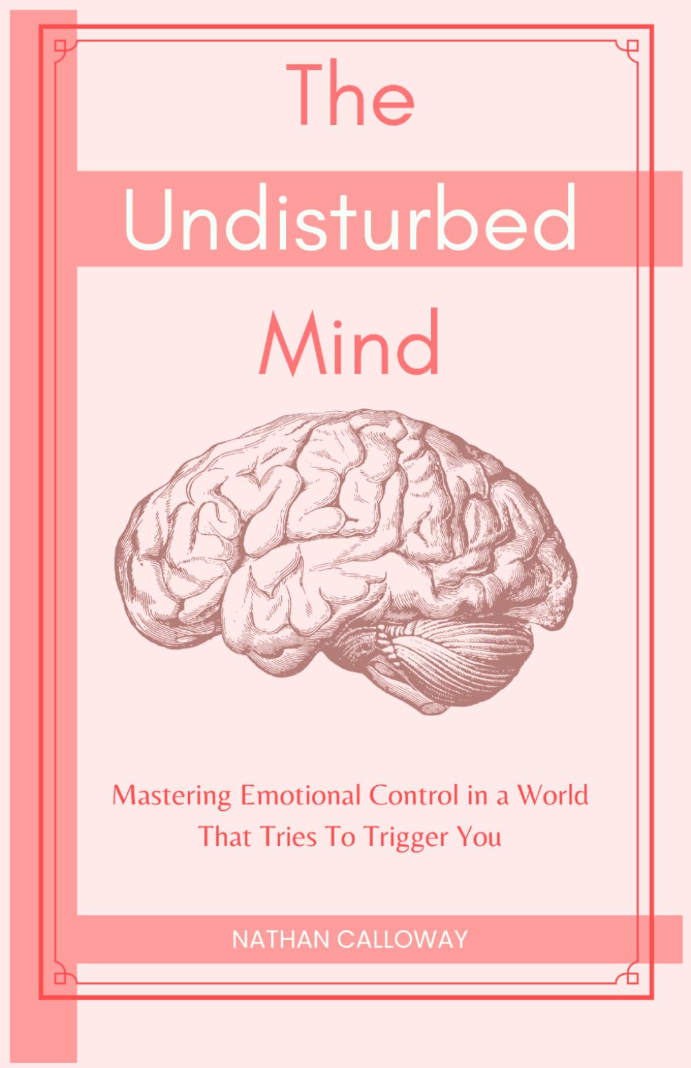 The Undisturbed Mind: Mastering Emotional Control in a World That Tries To Trigger You (The Mind Mastery Series)