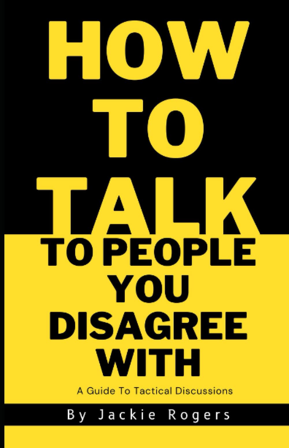 How To Talk With People You Disagree With: A Guide To Tactical Discussions