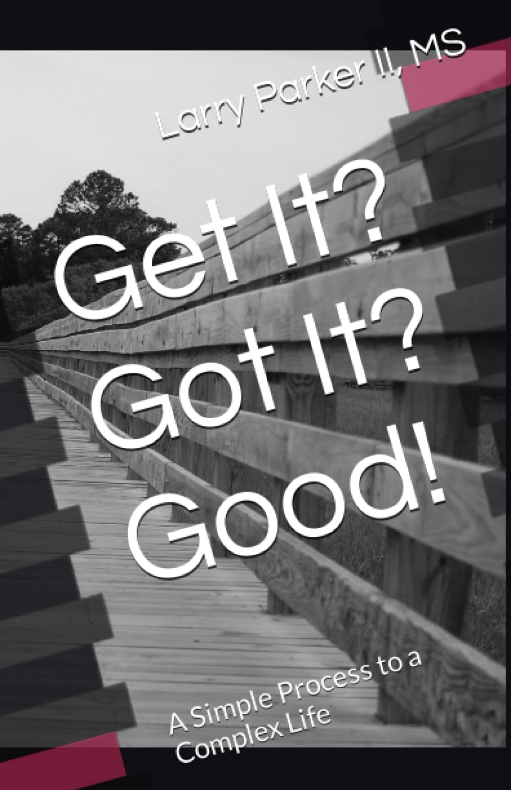 Get It? Got It? Good!: A Simple Process to a Complex Life