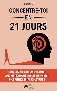 Concentre-toi en 21 jours: Comment se concentrer rapidement avec des techniques simples et efficaces pour améliorer sa productivité !