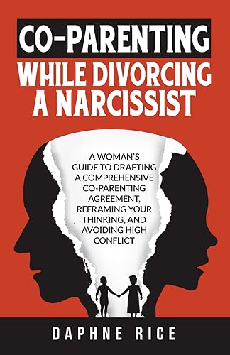 CO-PARENTING WHILE DIVORCING A NARCISSIST: A WOMAN’S GUIDE TO DRAFTING A COMPREHENSIVE CO-PARENTING AGREEMENT, REFRAMING YOUR THINKING, AND AVOIDING HIGH CONFLICT