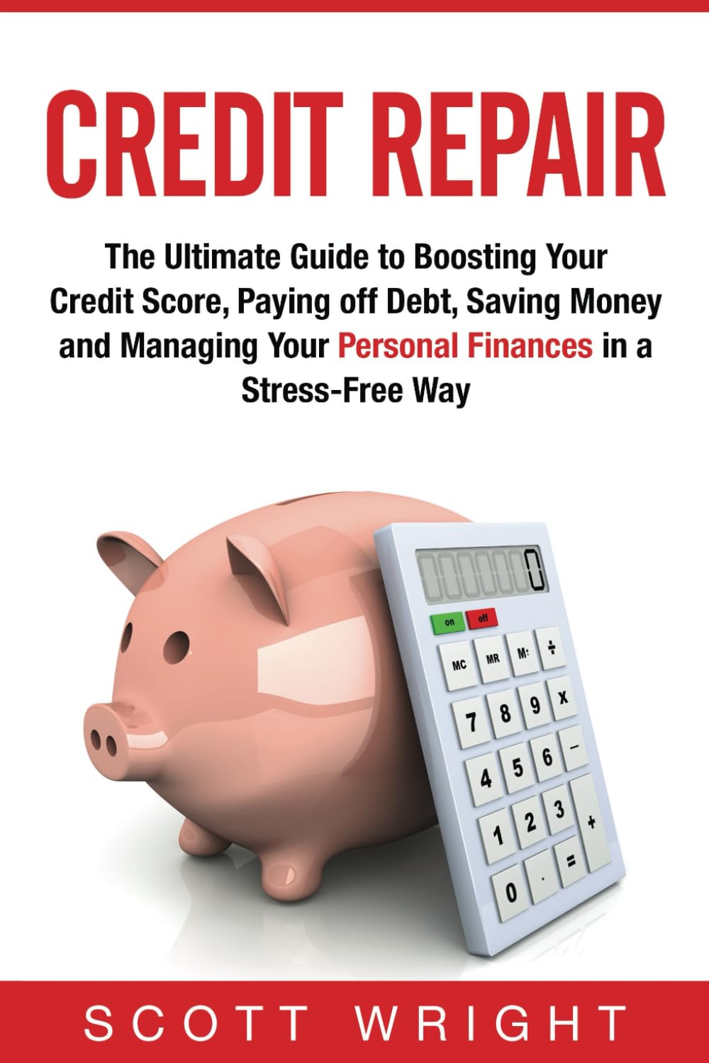 Credit Repair: The Ultimate Guide to Boosting Your Credit Score, Paying off Debt, Saving Money and Managing Your Personal Finances in a Stress-Free Way