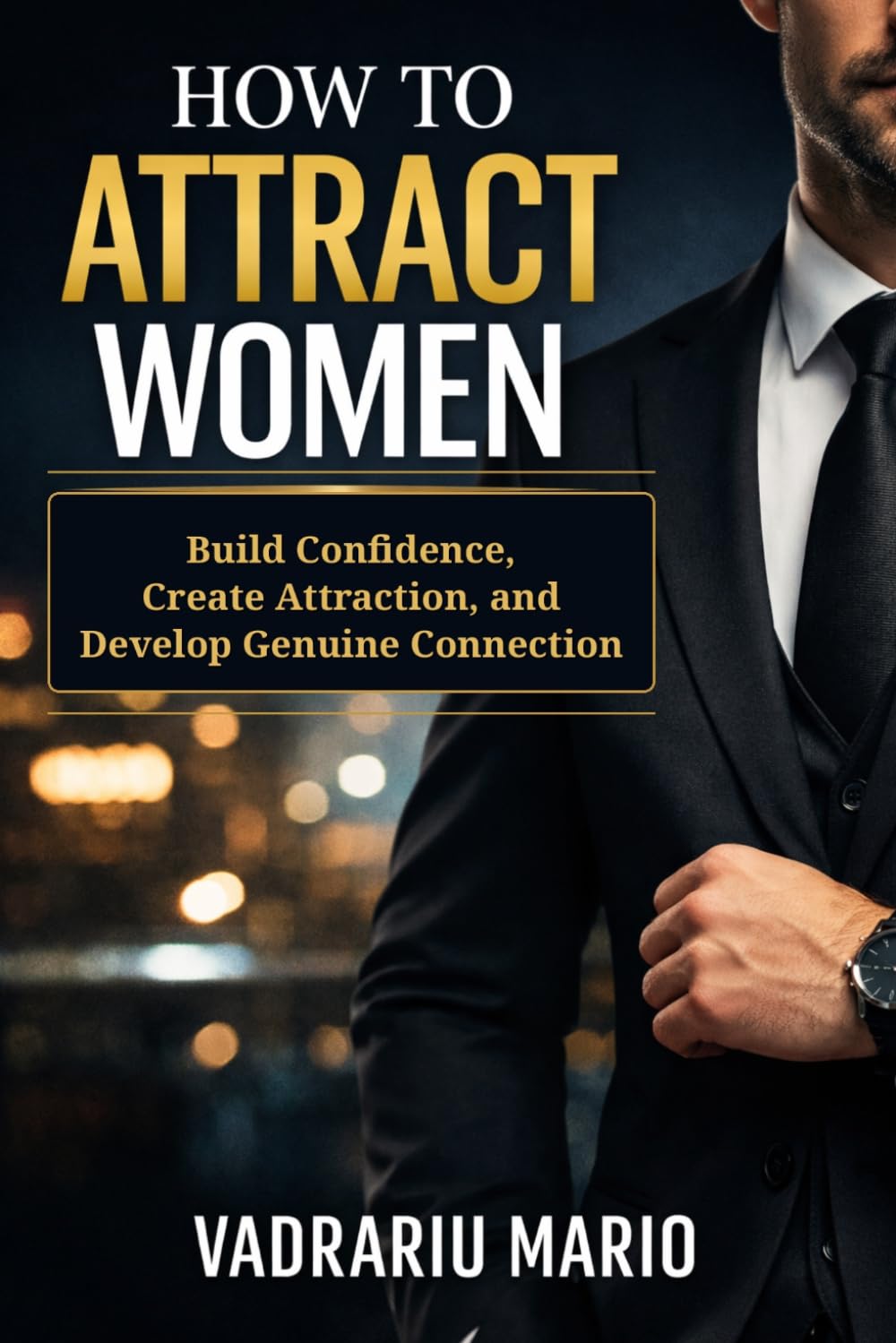 How to Attract Women: Build Confidence, Create Attraction, and Develop Genuine Connection