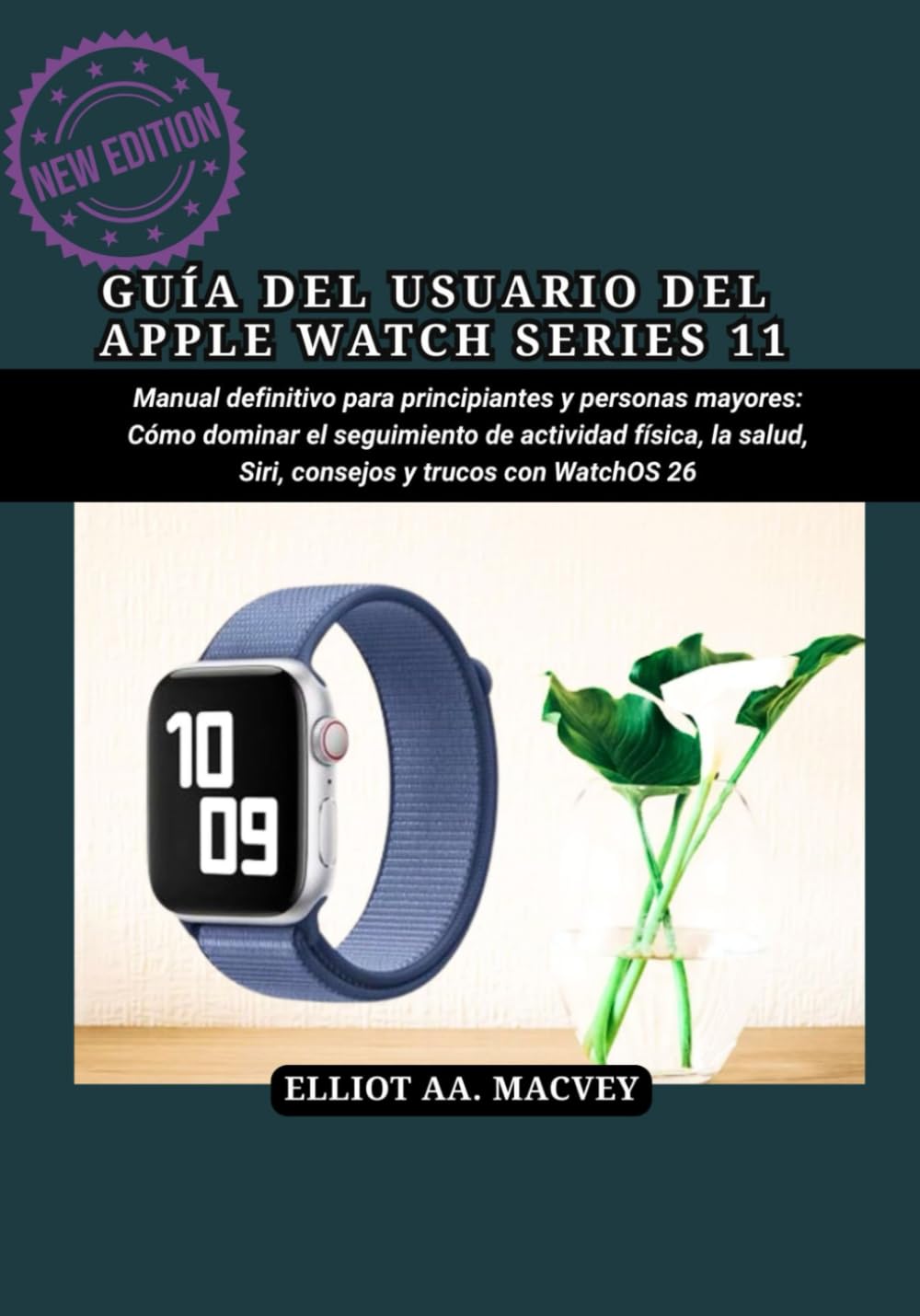 GUÍA DEL USUARIO DEL APPLE WATCH SERIES 11: Manual definitivo para principiantes y personas mayores: Cómo dominar el seguimiento de actividad física, la salud, Siri, consejos y trucos con WatchOS 26
