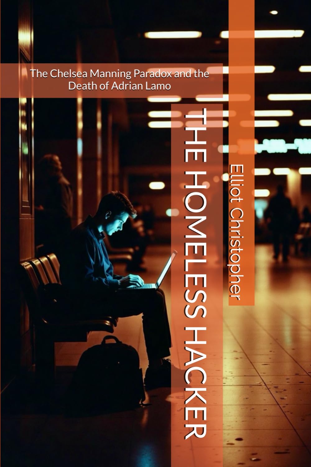 THE HOMELESS HACKER: The Chelsea Manning Paradox and the Death of Adrian Lamo (True Crime Files)