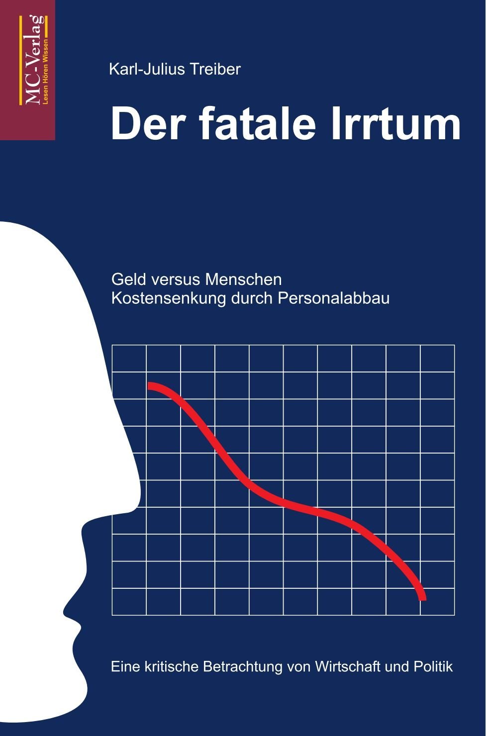 Der fatale Irrtum: Geld versus Menschen. Kostensenkung durch Personalabbau. Eine kritische Betrachtung von Wirtschaft und Politik