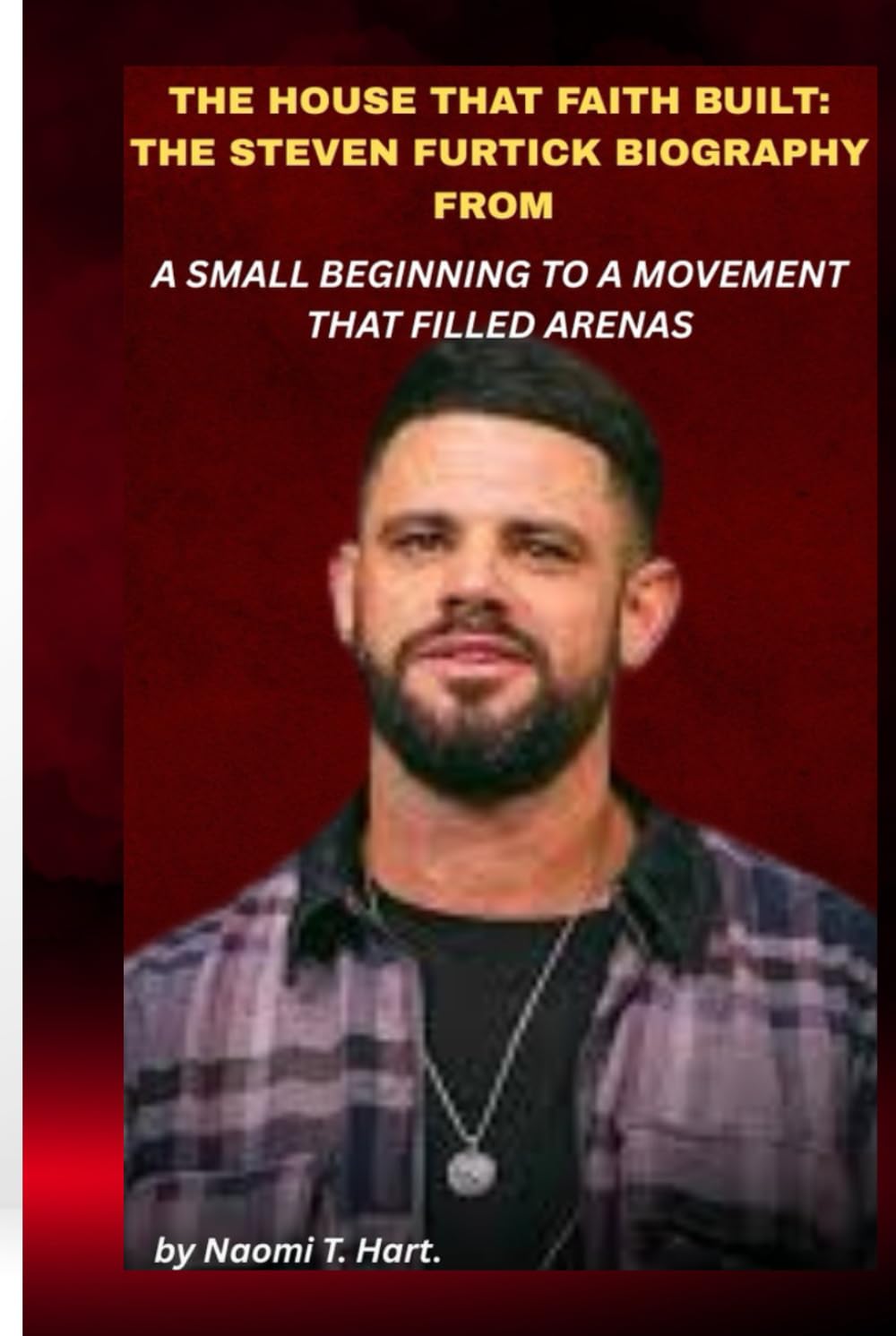 THE HOUSE THAT FAITH BUILT: THE STEVEN FURTICK BIOGRAPHY FROM A SMALL BEGINNING TO A MOVEMENT THAT FILLED ARENAS: How vision, discipline, and modern leadership reshaped how millions experience belief.
