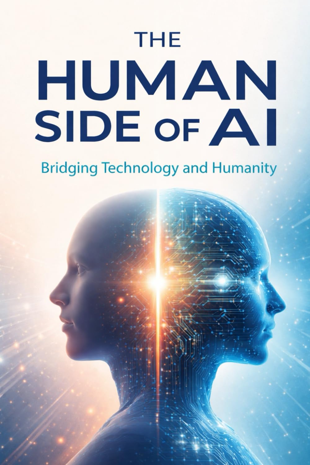 The Human Side Of AI: Bridging Technology And Humanity In A World Powered By Artificial Intelligence