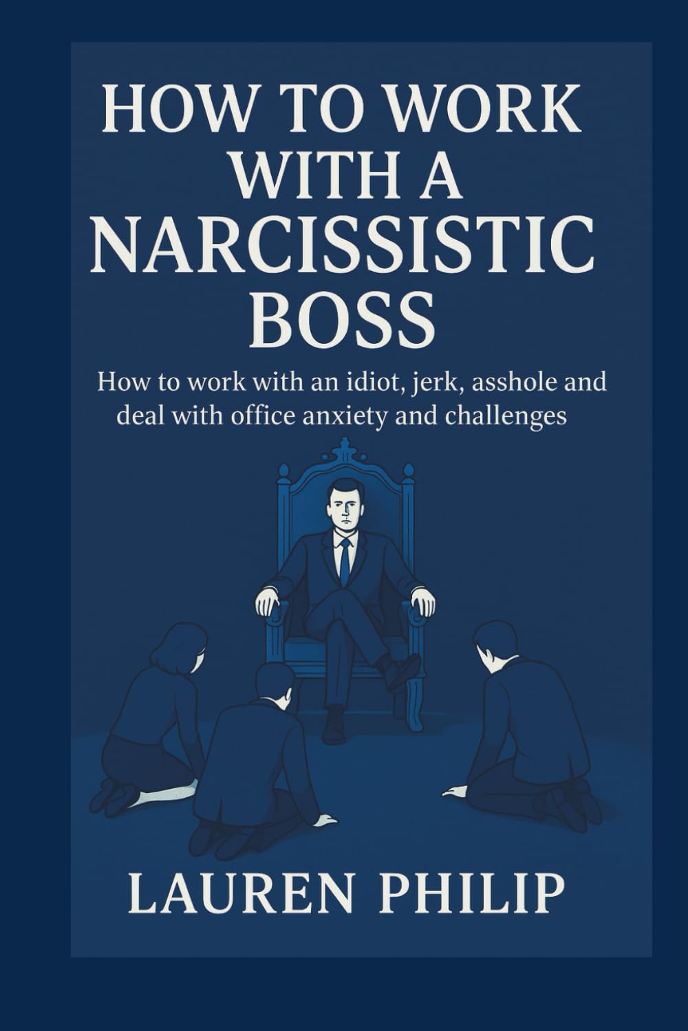 HOW TO WORK WITH A NARCISSIST BOSS-HOW TO MANAGE YOUR NARCISSISTIC BOSS: How to work with an idiot,jerk,asshole and deal with office anxiety and challenges
