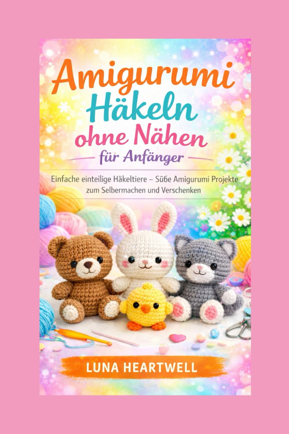 Amigurumi Häkeln ohne Nähen für Anfänger: Einfache einteilige Häkeltiere – Süße Amigurumi Projekte zum Selbermachen und Verschenken