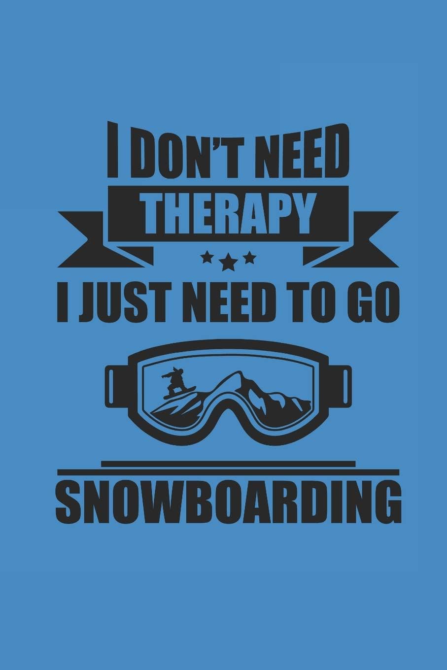 I DON'T NEED THERAPY I JUST NEED TO GO SNOWBOARDING: Notizbuch Snowboard Notebook Snowboarder Journal 6x9 lined
