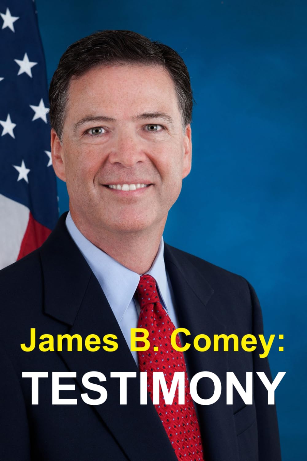 James B. Comey: Testimony: Former Federal Bureau of Investigation Director Testifies regarding President Donald J. Trump before the United States Senate Select Committee on Intelligence
