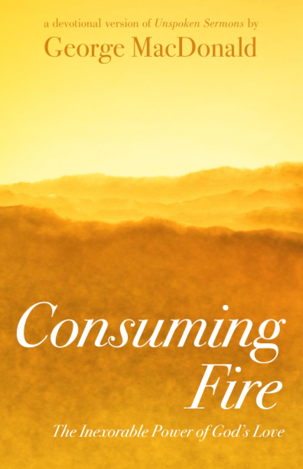 Consuming Fire: The Inexorable Power of God's Love: A Devotional Version of Unspoken Sermons